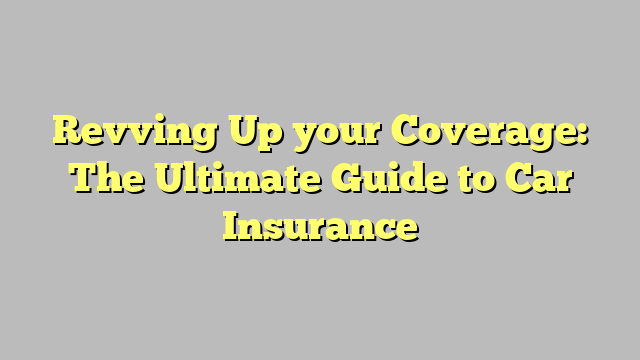 Revving Up Your Coverage The Ultimate Guide To Car Insurance Pop