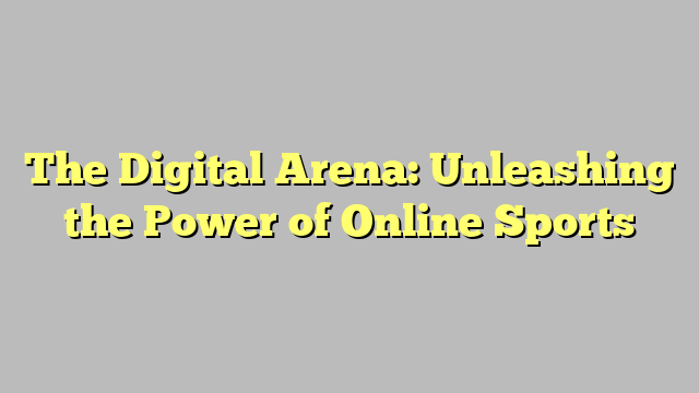The Digital Arena: Unleashing the Power of Online Sports