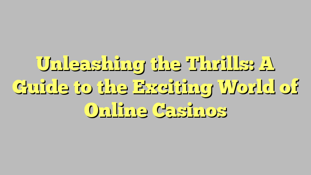 Unleashing the Thrills: A Guide to the Exciting World of Online Casinos