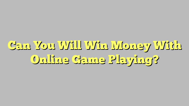 Can You Will Win Money With Online Game Playing?