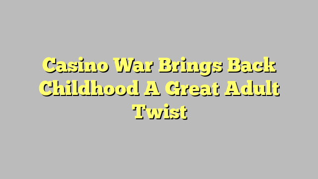 Casino War Brings Back Childhood A Great Adult Twist