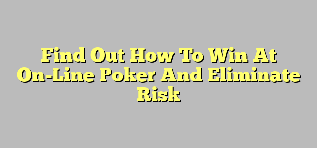Find Out How To Win At On-Line Poker And Eliminate Risk