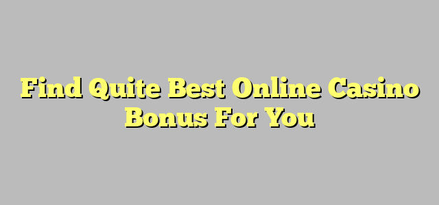 Find Quite Best Online Casino Bonus For You