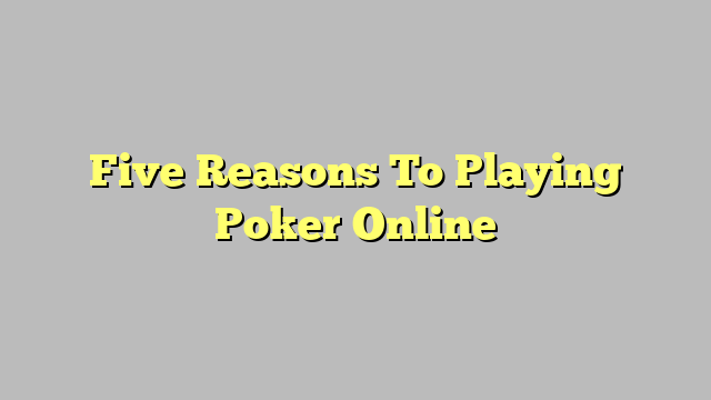 Five Reasons To Playing Poker Online