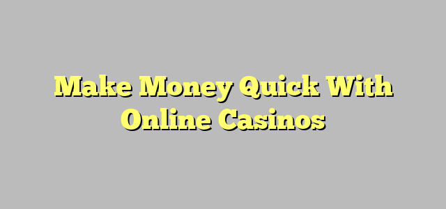 Make Money Quick With Online Casinos