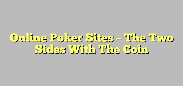 Online Poker Sites – The Two Sides With The Coin