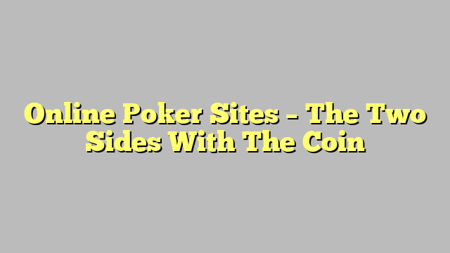 Online Poker Sites – The Two Sides With The Coin