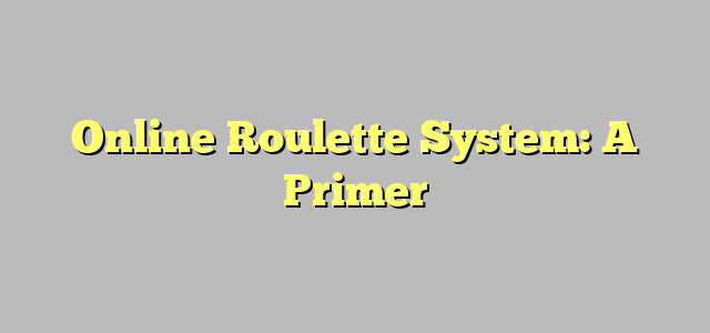 Online Roulette System: A Primer