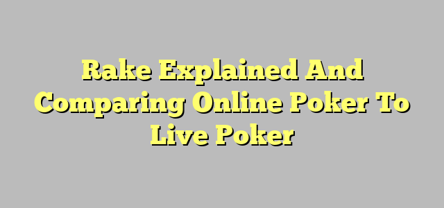 Rake Explained And Comparing Online Poker To Live Poker