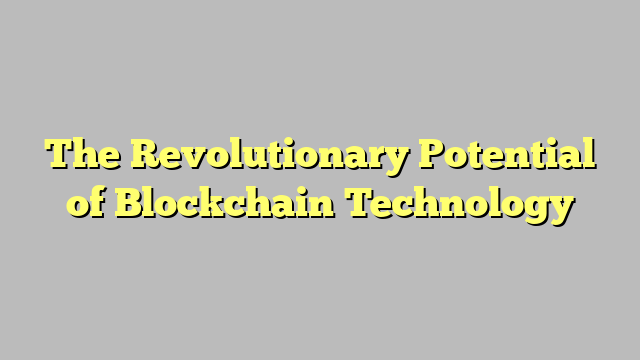 The Revolutionary Potential of Blockchain Technology