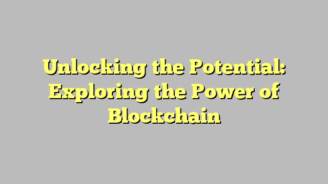 Unlocking the Potential: Exploring the Power of Blockchain