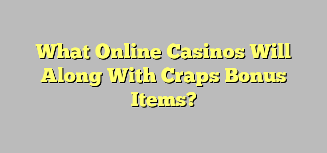 What Online Casinos Will Along With Craps Bonus Items?