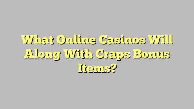 What Online Casinos Will Along With Craps Bonus Items?