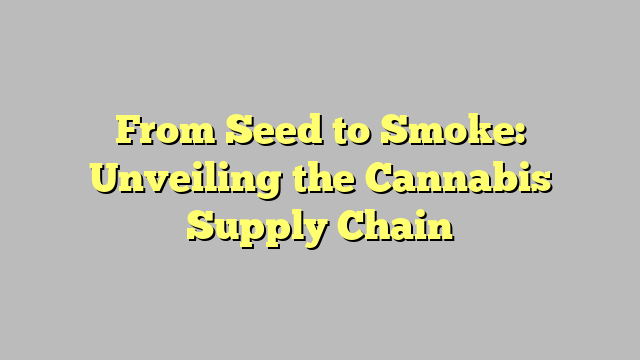 From Seed to Smoke: Unveiling the Cannabis Supply Chain