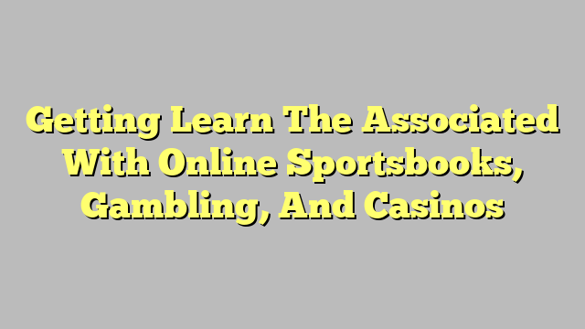 Getting Learn The Associated With Online Sportsbooks, Gambling, And Casinos