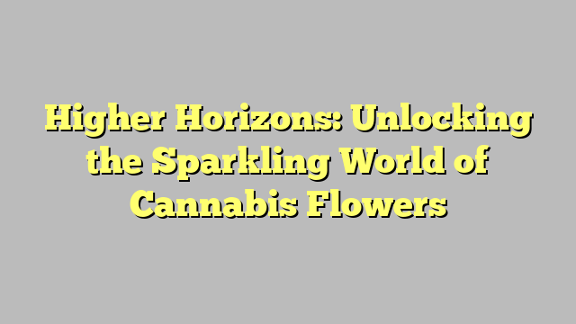 Higher Horizons: Unlocking the Sparkling World of Cannabis Flowers