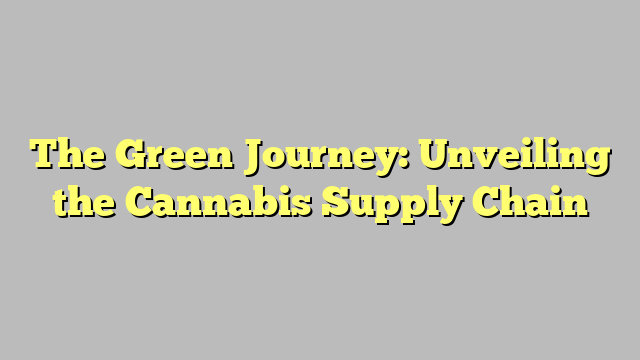 The Green Journey: Unveiling the Cannabis Supply Chain