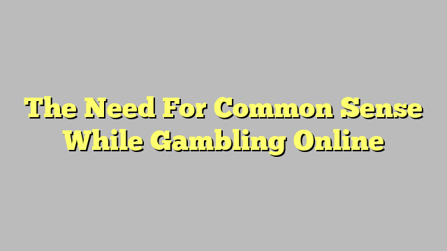 The Need For Common Sense While Gambling Online