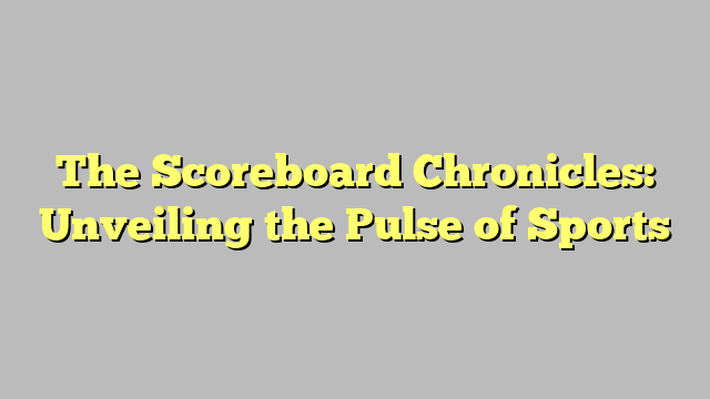 The Scoreboard Chronicles: Unveiling the Pulse of Sports