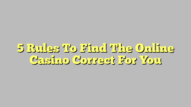 5 Rules To Find The Online Casino Correct For You