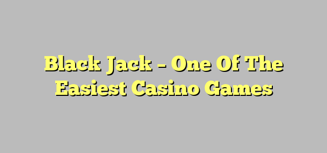 Black Jack – One Of The Easiest Casino Games