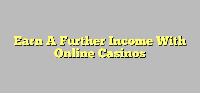 Earn A Further Income With Online Casinos