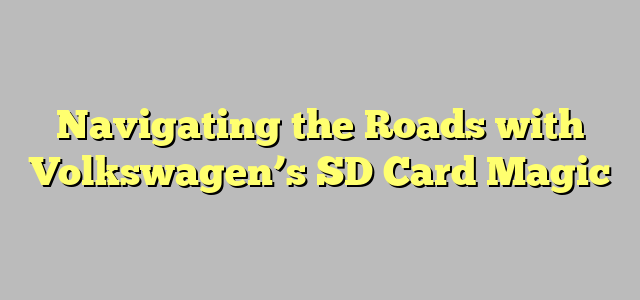 Navigating the Roads with Volkswagen’s SD Card Magic