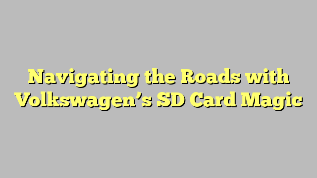 Navigating the Roads with Volkswagen’s SD Card Magic