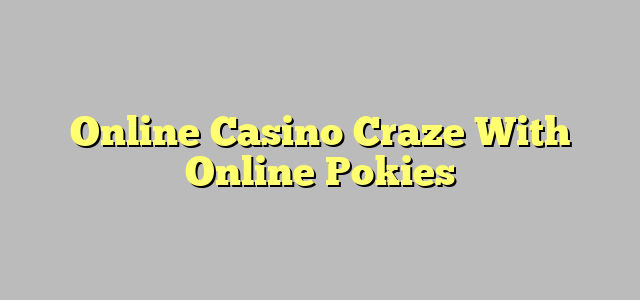 Online Casino Craze With Online Pokies