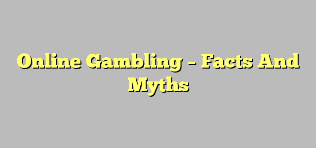 Online Gambling – Facts And Myths