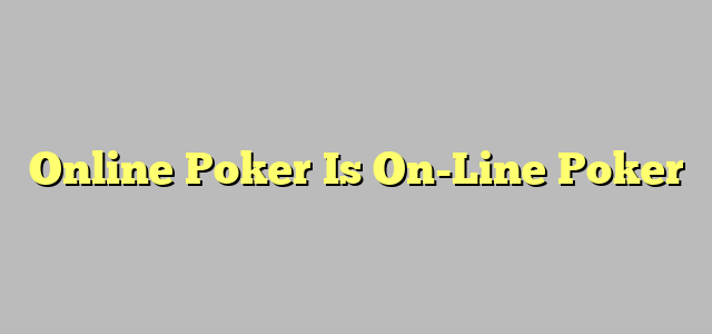 Online Poker Is On-Line Poker