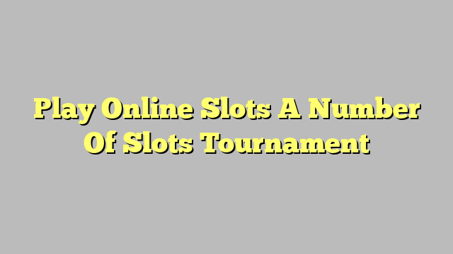 Play Online Slots A Number Of Slots Tournament