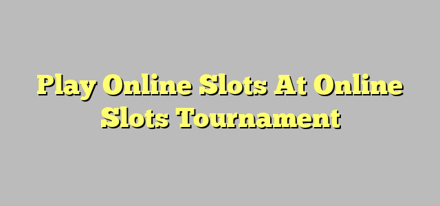 Play Online Slots At Online Slots Tournament