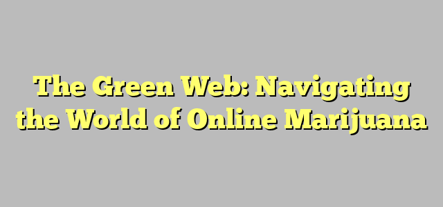 The Green Web: Navigating the World of Online Marijuana