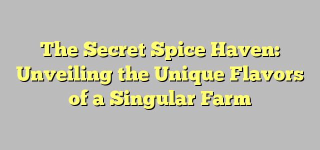 The Secret Spice Haven: Unveiling the Unique Flavors of a Singular Farm