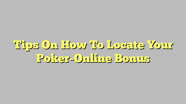 Tips On How To Locate Your Poker-Online Bonus