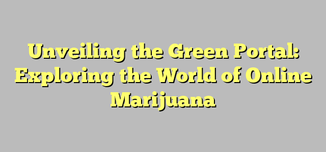 Unveiling the Green Portal: Exploring the World of Online Marijuana