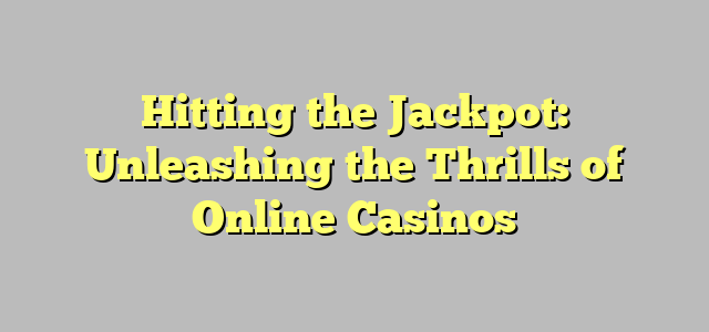 Hitting the Jackpot: Unleashing the Thrills of Online Casinos