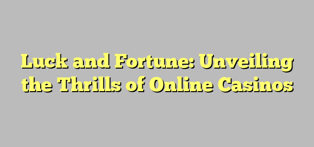 Luck and Fortune: Unveiling the Thrills of Online Casinos