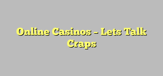 Online Casinos – Lets Talk Craps