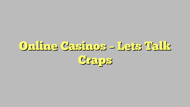 Online Casinos – Lets Talk Craps