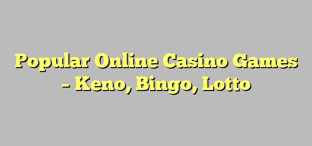 Popular Online Casino Games – Keno, Bingo, Lotto