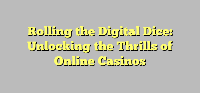 Rolling the Digital Dice: Unlocking the Thrills of Online Casinos