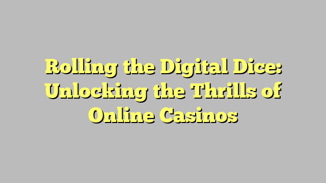 Rolling the Digital Dice: Unlocking the Thrills of Online Casinos