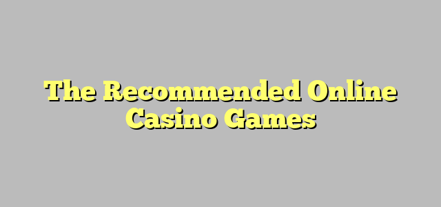 The Recommended Online Casino Games