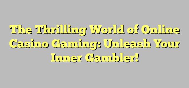 The Thrilling World of Online Casino Gaming: Unleash Your Inner Gambler!