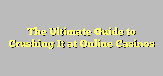 The Ultimate Guide to Crushing It at Online Casinos