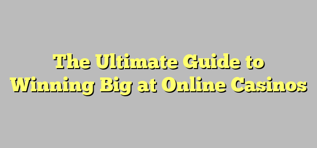 The Ultimate Guide to Winning Big at Online Casinos