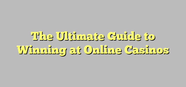 The Ultimate Guide to Winning at Online Casinos