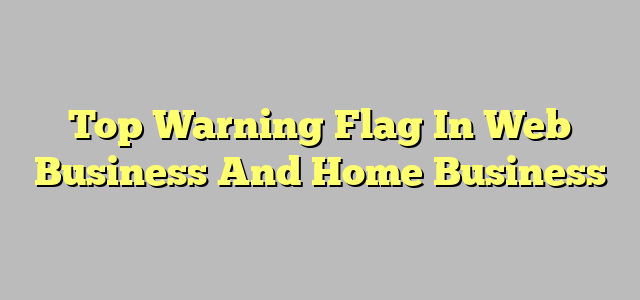 Top Warning Flag In Web Business And Home Business